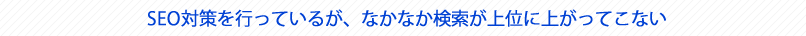 SEO対策を行っているが、なかなか検索が上位に上がってこない